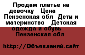 Продам платье на девочку › Цена ­ 600 - Пензенская обл. Дети и материнство » Детская одежда и обувь   . Пензенская обл.